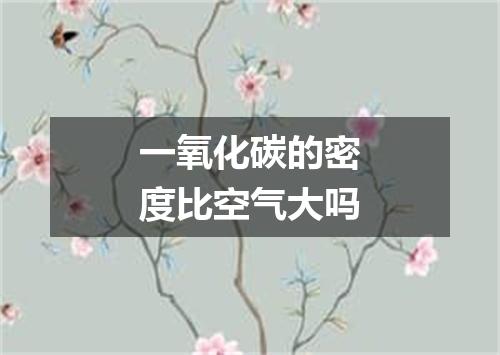 一氧化碳的密度比空气大吗