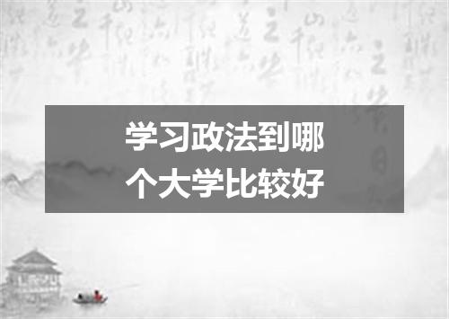 学习政法到哪个大学比较好