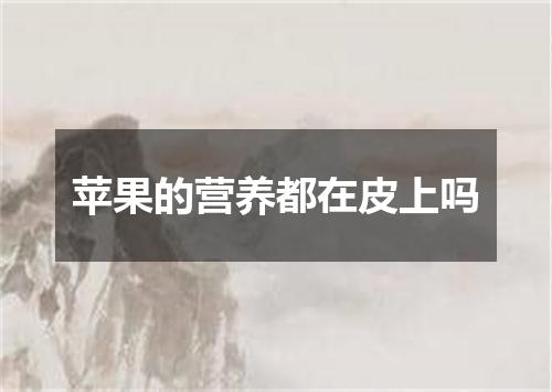 苹果的营养都在皮上吗