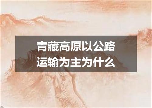 青藏高原以公路运输为主为什么