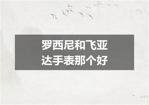 罗西尼和飞亚达手表那个好