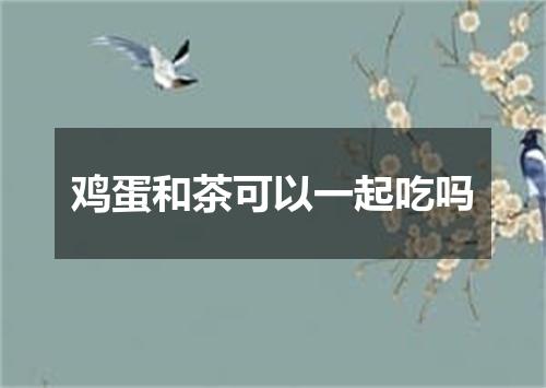 鸡蛋和茶可以一起吃吗