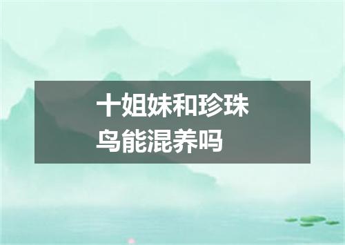 十姐妹和珍珠鸟能混养吗