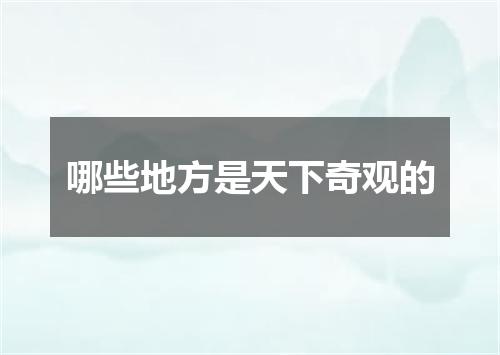 哪些地方是天下奇观的