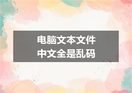 电脑文本文件中文全是乱码