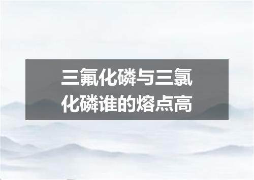 三氟化磷与三氯化磷谁的熔点高