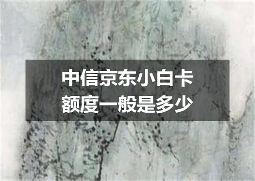 中信京东小白卡额度一般是多少