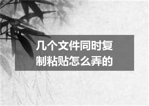 几个文件同时复制粘贴怎么弄的