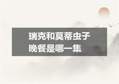 瑞克和莫蒂虫子晚餐是哪一集