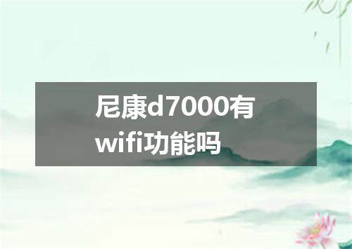 尼康d7000有wifi功能吗