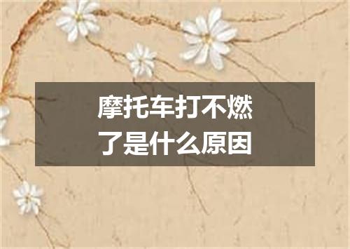 摩托车打不燃了是什么原因