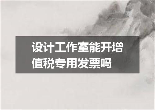 设计工作室能开增值税专用发票吗