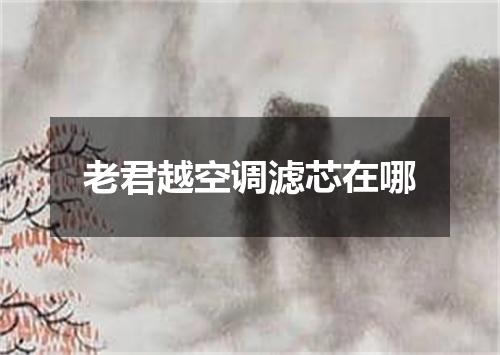 老君越空调滤芯在哪