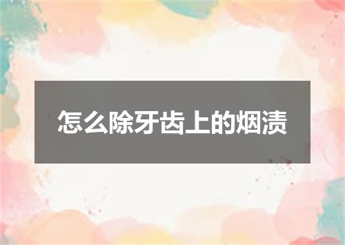 怎么除牙齿上的烟渍