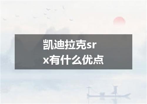 凯迪拉克srx有什么优点