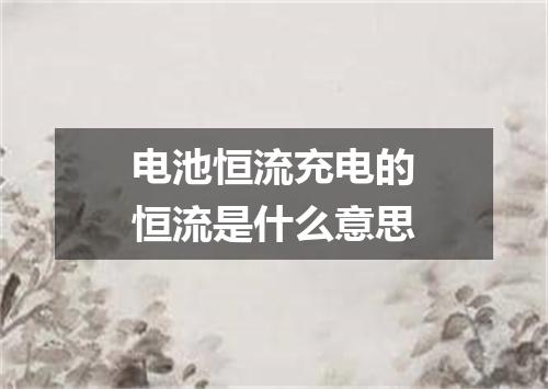 电池恒流充电的恒流是什么意思