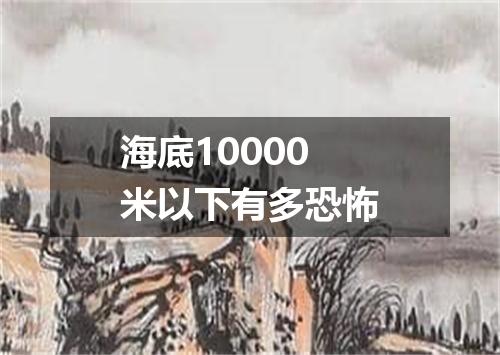 海底10000米以下有多恐怖