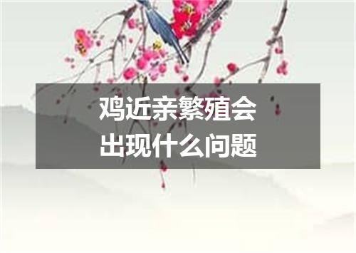 鸡近亲繁殖会出现什么问题