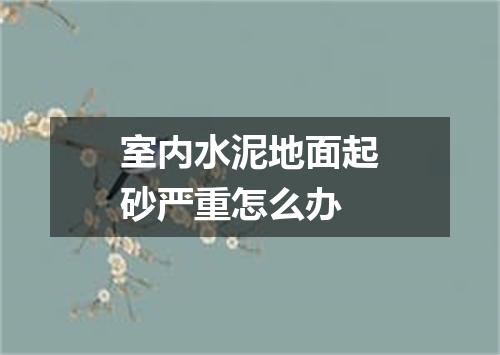 室内水泥地面起砂严重怎么办