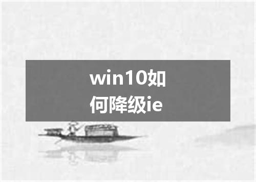 win10如何降级ie