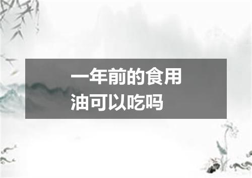 一年前的食用油可以吃吗