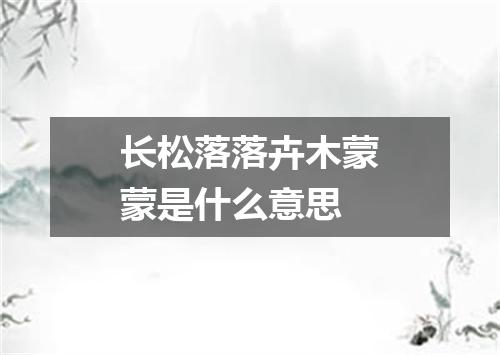 长松落落卉木蒙蒙是什么意思