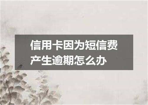 信用卡因为短信费产生逾期怎么办