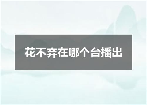 花不弃在哪个台播出