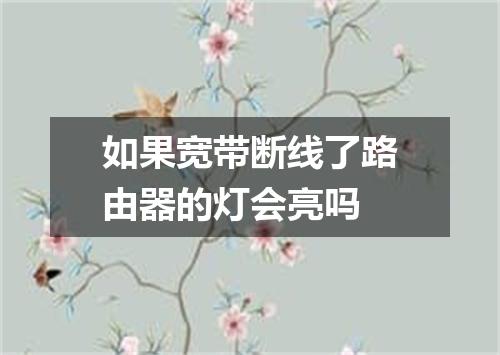 如果宽带断线了路由器的灯会亮吗