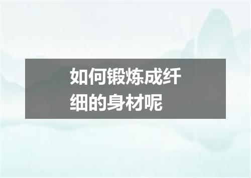 如何锻炼成纤细的身材呢