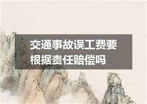 交通事故误工费要根据责任赔偿吗