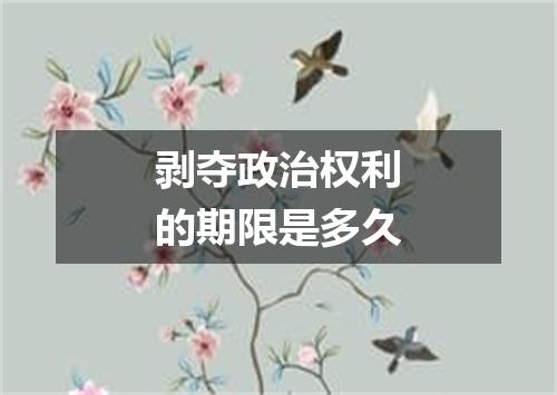 剥夺政治权利的期限是多久