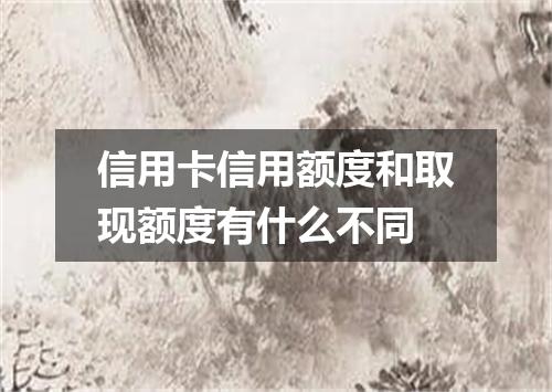 信用卡信用额度和取现额度有什么不同