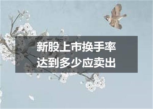 新股上市换手率达到多少应卖出