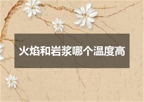 火焰和岩浆哪个温度高