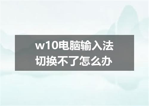 w10电脑输入法切换不了怎么办