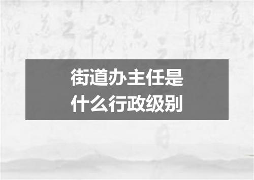 街道办主任是什么行政级别