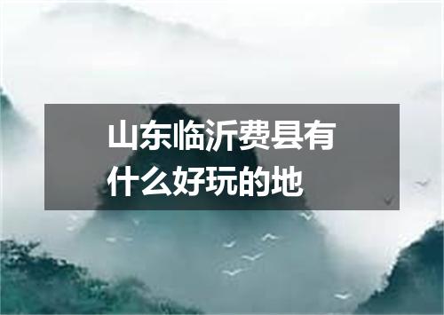 山东临沂费县有什么好玩的地