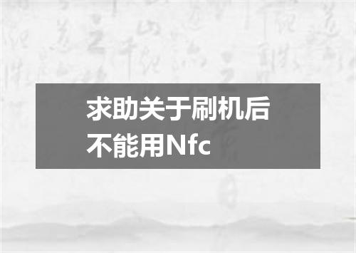 求助关于刷机后不能用Nfc