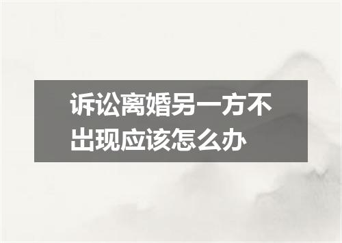 诉讼离婚另一方不岀现应该怎么办