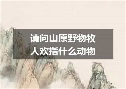 请问山原野物牧人欢指什么动物