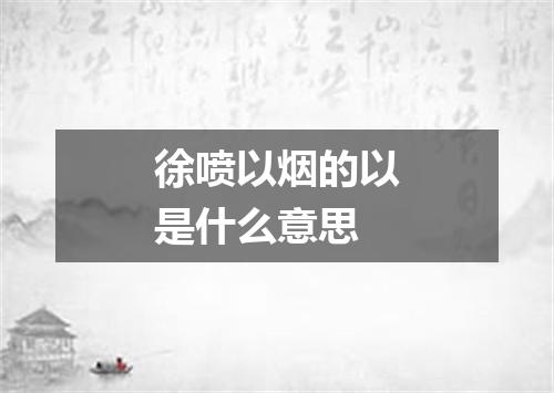 徐喷以烟的以是什么意思