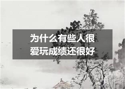 为什么有些人很爱玩成绩还很好