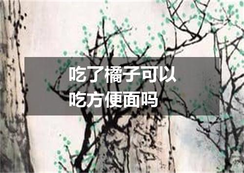 吃了橘子可以吃方便面吗