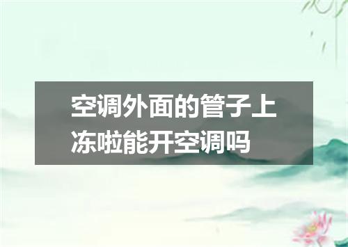 空调外面的管子上冻啦能开空调吗
