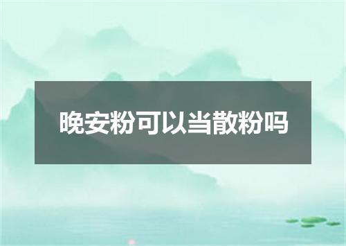 晚安粉可以当散粉吗