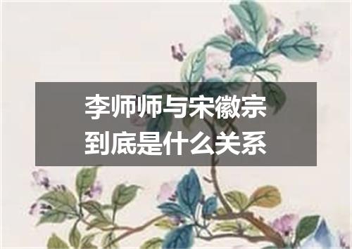 李师师与宋徽宗到底是什么关系