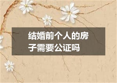 结婚前个人的房子需要公证吗