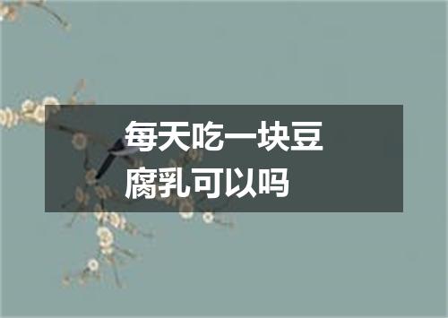 每天吃一块豆腐乳可以吗
