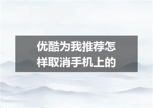 优酷为我推荐怎样取消手机上的